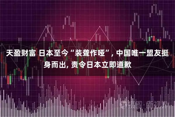 天盈财富 日本至今“装聋作哑”, 中国唯一盟友挺身而出, 责令日本立即道歉